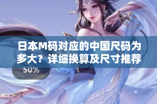 日本M碼對(duì)應(yīng)的中國(guó)尺碼為多大？詳細(xì)換算及尺寸推薦！