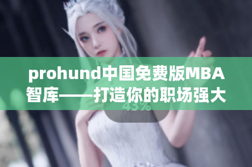 prohund中國(guó)免費(fèi)版MBA智庫(kù)——打造你的職場(chǎng)強(qiáng)大武器