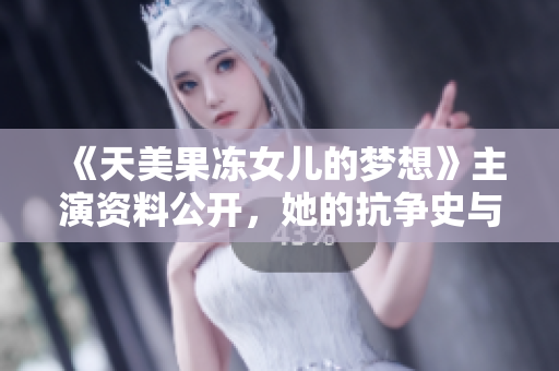 《天美果凍女兒的夢(mèng)想》主演資料公開(kāi)，她的抗?fàn)幨放c未來(lái)展望
