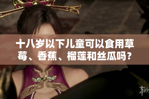 十八歲以下兒童可以食用草莓、香蕉、榴蓮和絲瓜嗎？