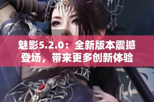 魅影5.2.0：全新版本震撼登場(chǎng)，帶來更多創(chuàng)新體驗(yàn)