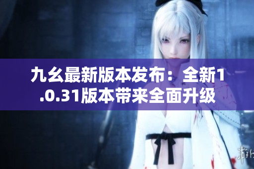 九幺最新版本發(fā)布：全新1.0.31版本帶來全面升級(jí)