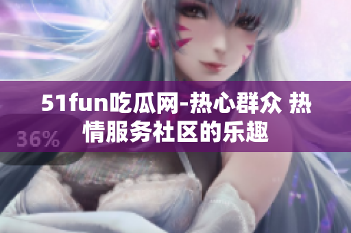 51fun吃瓜網(wǎng)-熱心群眾 熱情服務(wù)社區(qū)的樂(lè)趣