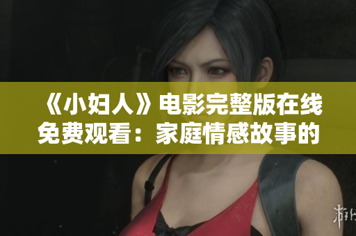 《小婦人》電影完整版在線(xiàn)免費(fèi)觀看：家庭情感故事的綻放與成長(zhǎng)