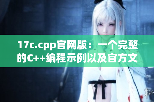 17c.cpp官網(wǎng)版：一個完整的C++編程示例以及官方文檔