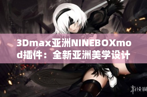 3Dmax亞洲NINEBOXmod插件：全新亞洲美學(xué)設(shè)計體驗