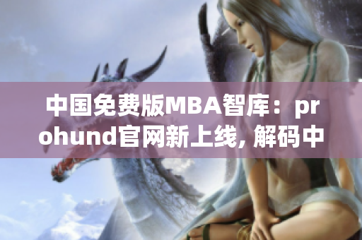 中國免費版MBA智庫：prohund官網(wǎng)新上線, 解碼中國MBA教育