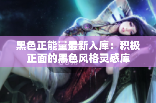 黑色正能量最新入庫：積極正面的黑色風格靈感庫