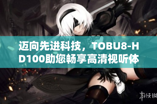 邁向先進(jìn)科技，TOBU8-HD100助您暢享高清視聽體驗(yàn)