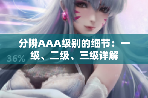 分辨AAA級別的細節(jié)：一級、二級、三級詳解