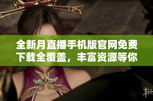 全新月直播手機版官網(wǎng)免費下載全覆蓋，豐富資源等你來體驗