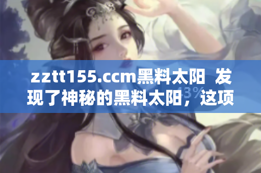 zztt155.ccm黑料太陽  發(fā)現(xiàn)了神秘的黑料太陽，這項(xiàng)研究引發(fā)了全球關(guān)注
