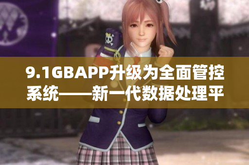 9.1GBAPP升級(jí)為全面管控系統(tǒng)——新一代數(shù)據(jù)處理平臺(tái)即將推出