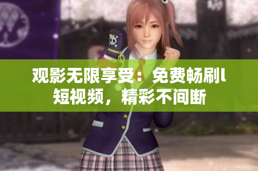 觀影無(wú)限享受：免費(fèi)暢刷l短視頻，精彩不間斷