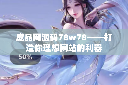 成品網(wǎng)源碼78w78——打造你理想網(wǎng)站的利器