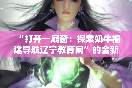 “打開一扇窗：探索奶牛福建導(dǎo)航遼寧教育網(wǎng)”的全新視角