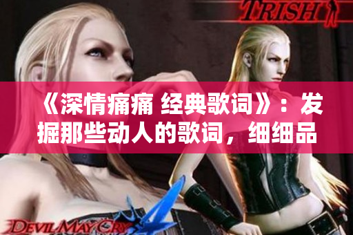 《深情痛痛 經(jīng)典歌詞》：發(fā)掘那些動人的歌詞，細細品味其中的情感。