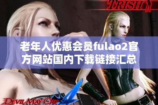 老年人優(yōu)惠會員fulao2官方網(wǎng)站國內(nèi)下載鏈接匯總