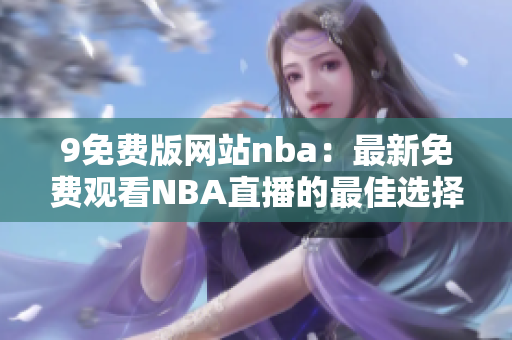 9免費(fèi)版網(wǎng)站nba：最新免費(fèi)觀看NBA直播的最佳選擇