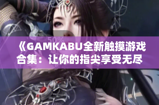 《GAMKABU全新觸摸游戲合集：讓你的指尖享受無盡樂趣》