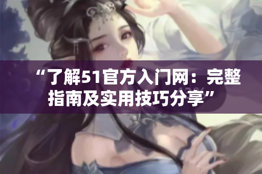 “了解51官方入門網(wǎng)：完整指南及實用技巧分享”