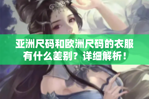 亞洲尺碼和歐洲尺碼的衣服有什么差別？詳細解析！