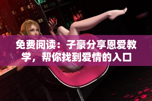 免費閱讀：子豪分享恩愛教學，幫你找到愛情的入口