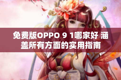 免費(fèi)版OPPO 9 1哪家好 涵蓋所有方面的實(shí)用指南