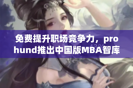 免費(fèi)提升職場競爭力，prohund推出中國版MBA智庫