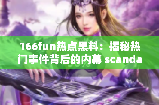 166fun熱點(diǎn)黑料：揭秘?zé)衢T事件背后的內(nèi)幕 scandal