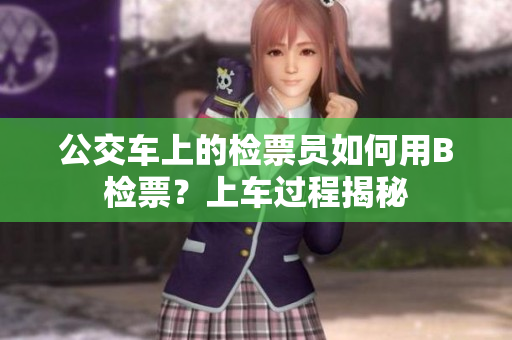 公交車上的檢票員如何用B檢票？上車過程揭秘