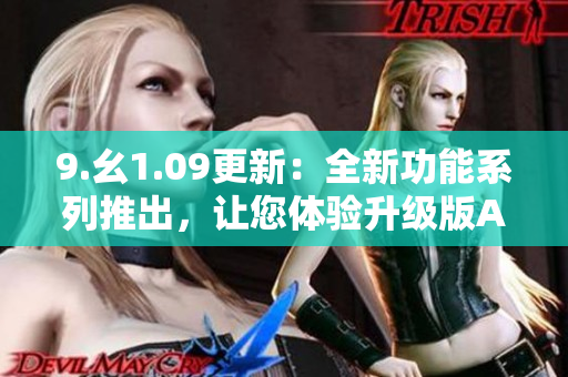 9.幺1.09更新：全新功能系列推出，讓您體驗(yàn)升級版APP的驚喜