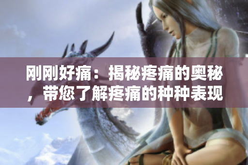 剛剛好痛：揭秘疼痛的奧秘，帶您了解疼痛的種種表現(xiàn)與治療方式