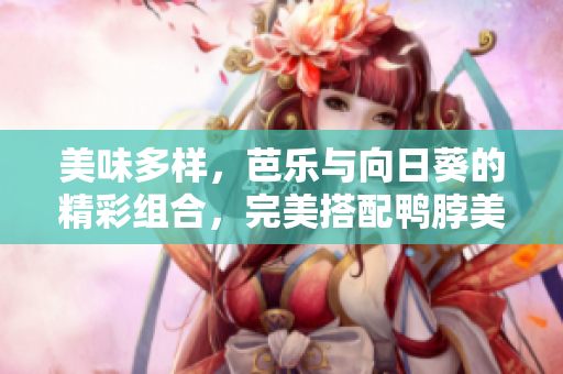 美味多樣，芭樂(lè)與向日葵的精彩組合，完美搭配鴨脖美食的店鋪推薦