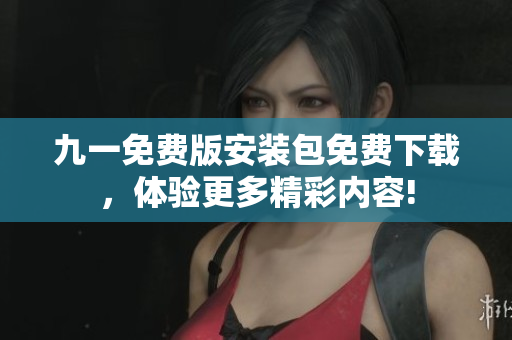 九一免費(fèi)版安裝包免費(fèi)下載，體驗(yàn)更多精彩內(nèi)容!