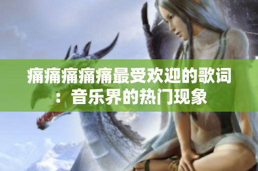 痛痛痛痛痛最受歡迎的歌詞：音樂界的熱門現(xiàn)象