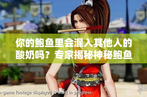 你的鮑魚里會(huì)混入其他人的酸奶嗎？專家揭秘神秘鮑魚食材來源