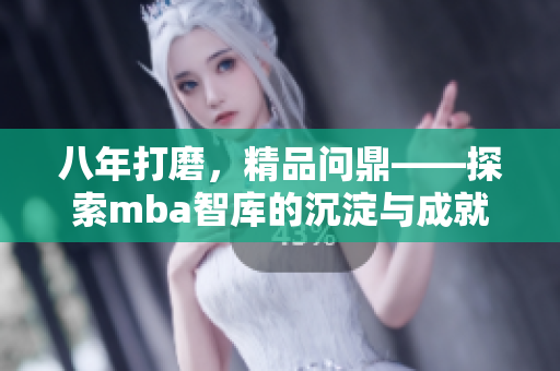 八年打磨，精品問鼎——探索mba智庫(kù)的沉淀與成就