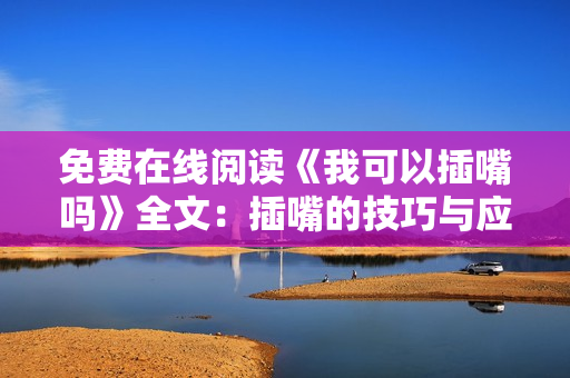 免費(fèi)在線閱讀《我可以插嘴嗎》全文：插嘴的技巧與應(yīng)對(duì)策略