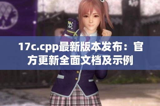 17c.cpp最新版本發(fā)布：官方更新全面文檔及示例
