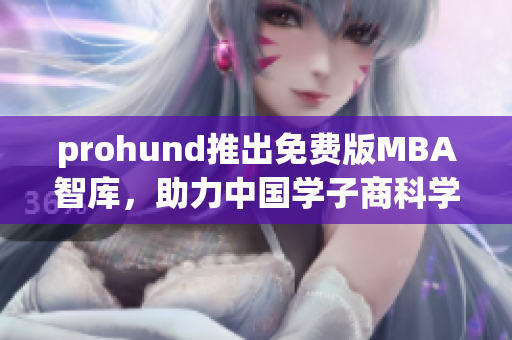 prohund推出免費(fèi)版MBA智庫(kù)，助力中國(guó)學(xué)子商科學(xué)習(xí)