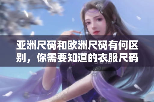 亞洲尺碼和歐洲尺碼有何區(qū)別，你需要知道的衣服尺碼知識(shí)