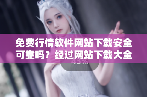 免費行情軟件網(wǎng)站下載安全可靠嗎？經(jīng)過網(wǎng)站下載大全的調(diào)查評測