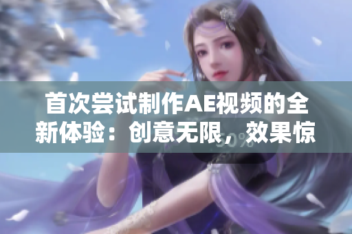 首次嘗試制作AE視頻的全新體驗(yàn)：創(chuàng)意無限，效果驚艷