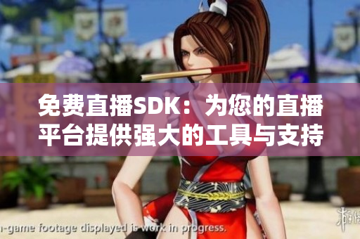免費直播SDK：為您的直播平臺提供強大的工具與支持