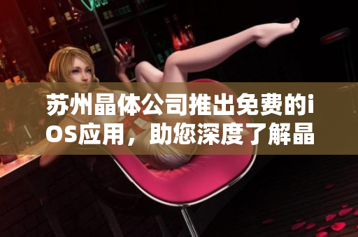 蘇州晶體公司推出免費(fèi)的iOS應(yīng)用，助您深度了解晶體技術(shù)與應(yīng)用
