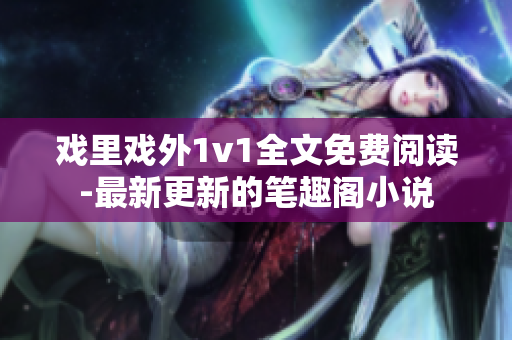 戲里戲外1v1全文免費(fèi)閱讀-最新更新的筆趣閣小說