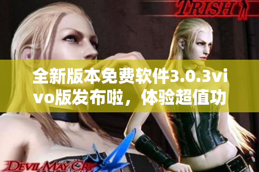 全新版本免費軟件3.0.3vivo版發(fā)布啦，體驗超值功能