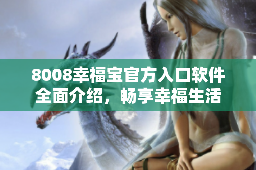8008幸福寶官方入口軟件全面介紹，暢享幸福生活