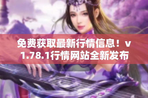免費(fèi)獲取最新行情信息！v1.78.1行情網(wǎng)站全新發(fā)布